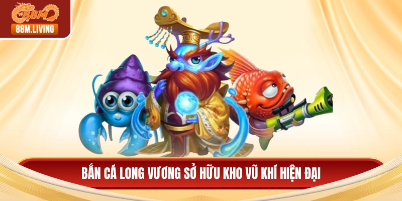 Bắn cá long vương sở hữu kho vũ khí hiện đại