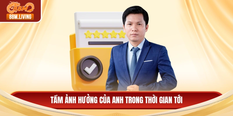 Tầm ảnh hưởng của anh trong thời gian tới