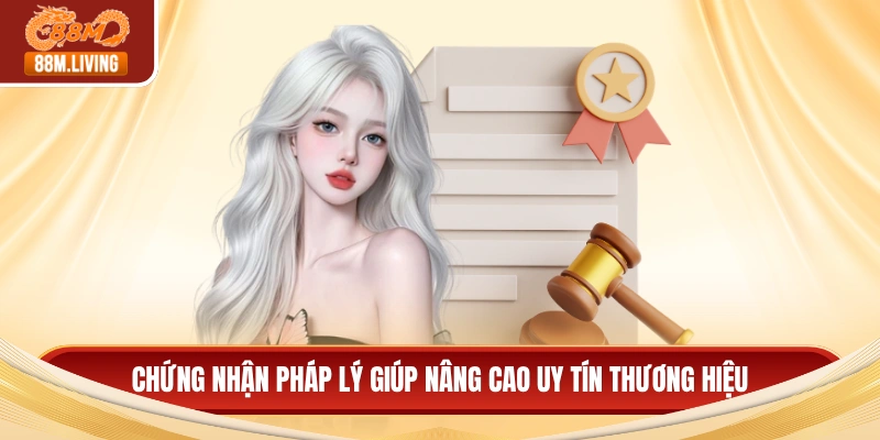 Chứng nhận pháp lý giúp nâng cao uy tín thương hiệu