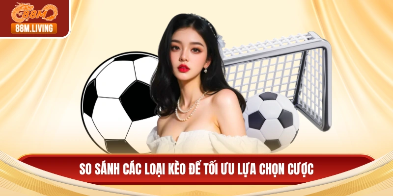 So sánh các loại kèo để tối ưu lựa chọn cược