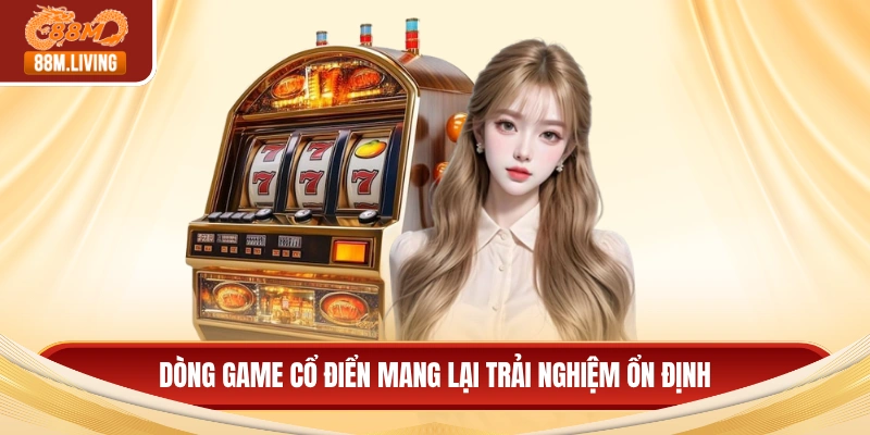Dòng game cổ điển mang lại trải nghiệm ổn định