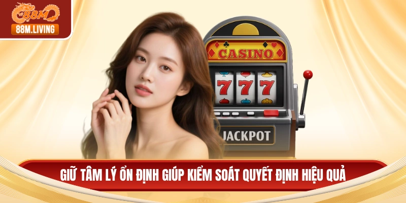 Giữ tâm lý ổn định giúp kiểm soát quyết định hiệu quả
