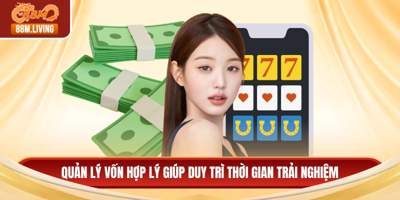 Quản lý vốn hợp lý giúp duy trì thời gian trải nghiệm
