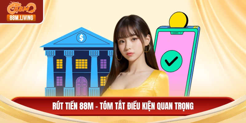 Rút tiền 88M - Tóm tắt điều kiện quan trọng