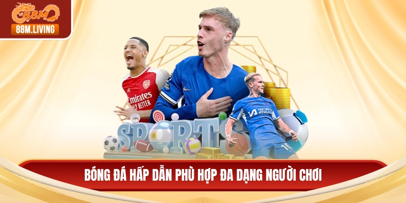 Bóng đá hấp dẫn phù hợp đa dạng người chơi